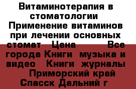 Витаминотерапия в стоматологии  Применение витаминов при лечении основных стомат › Цена ­ 257 - Все города Книги, музыка и видео » Книги, журналы   . Приморский край,Спасск-Дальний г.